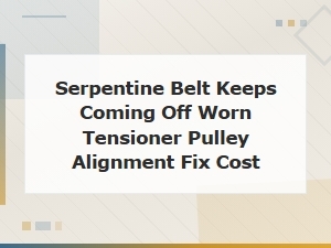 Serpentine Belt Keeps Coming Off Worn Tensioner Pulley Alignment Fix Cost