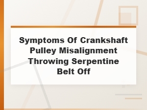 Symptoms of Crankshaft Pulley Misalignment Causing Serpentine Belt Failure
