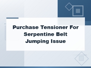 Purchasing a Tensioner to Fix Serpentine Belt Jumping