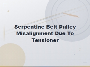 Serpentine Belt Pulley Misalignment Due to a Failing Belt Tensioner: Diagnosis Guide