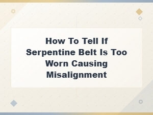 Signs Your Serpentine Belt Is Too Worn and Causing Misalignment